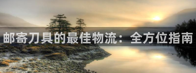 28圈的平台：邮寄刀具的最佳物流：全