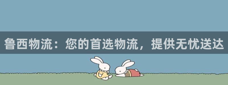 28圈电子游戏：鲁西物流：您的首选物