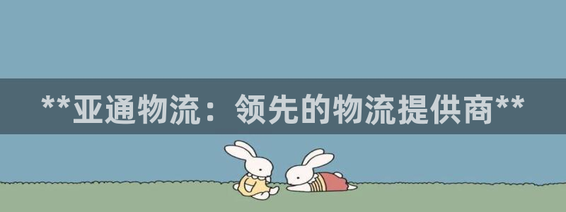 28圈南宫娱乐官网：**亚通物流：领