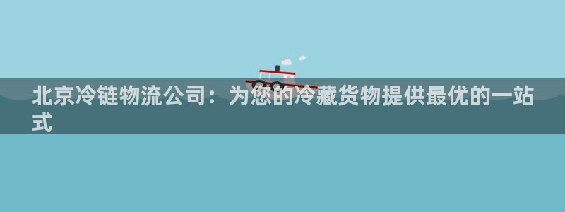 28圈能提现吗：北京冷链物流公司：为您的冷藏货物提供最优的一